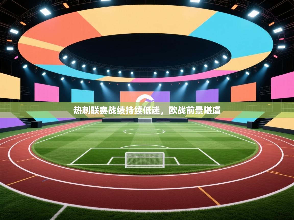 开云体育视频直播低延迟-热刺联赛战绩持续低迷，欧战前景堪虞
