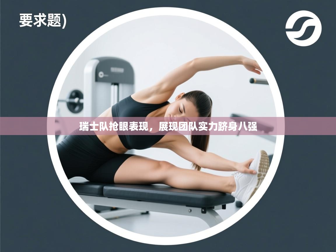 开云体育app-瑞士队抢眼表现，展现团队实力跻身八强