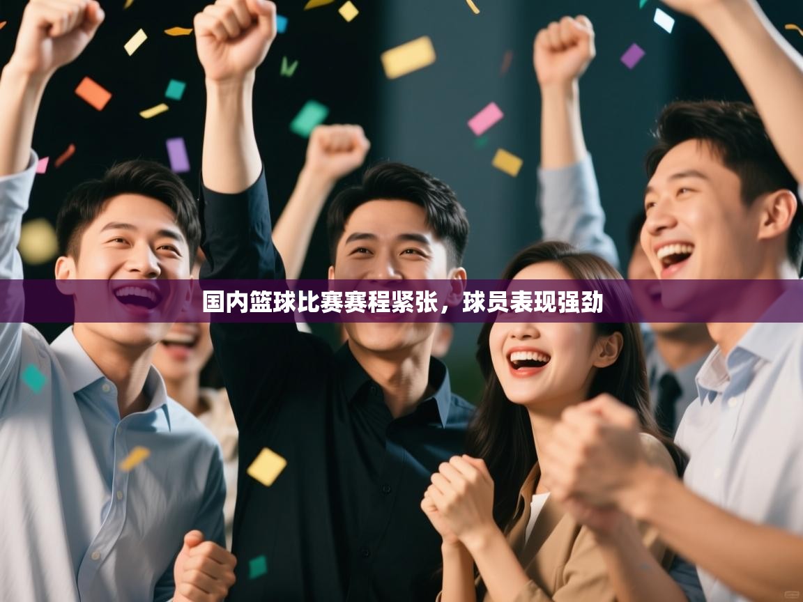 云开体育-国内篮球比赛赛程紧张,球员表现强劲 第3张