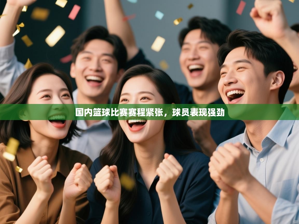 云开体育-国内篮球比赛赛程紧张,球员表现强劲 第2张