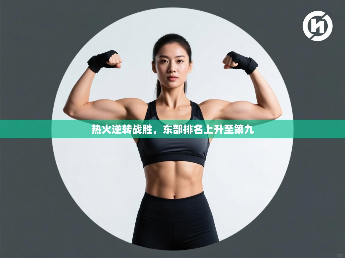 云开体育app官网入口网页版-热火逆转战胜，东部排名上升至第九