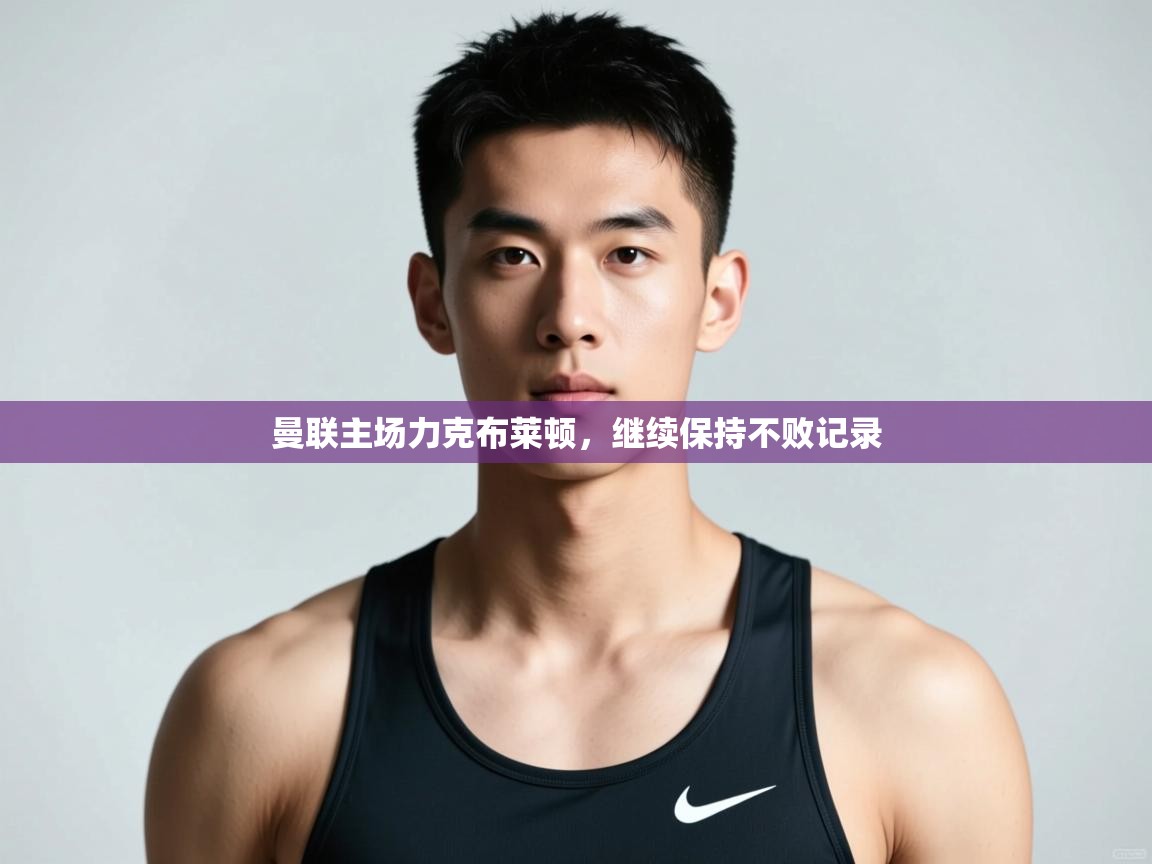 开云体育入口手机版-曼联主场力克布莱顿,继续保持不败记录 第2张