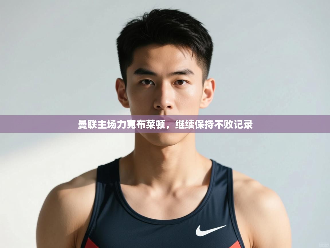 开云体育入口手机版-曼联主场力克布莱顿,继续保持不败记录 第3张