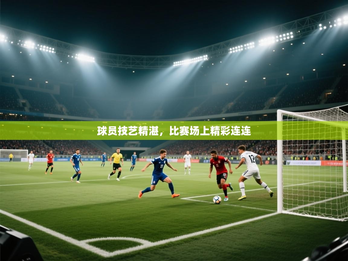 开云体育app投诉-球员技艺精湛，比赛场上精彩连连