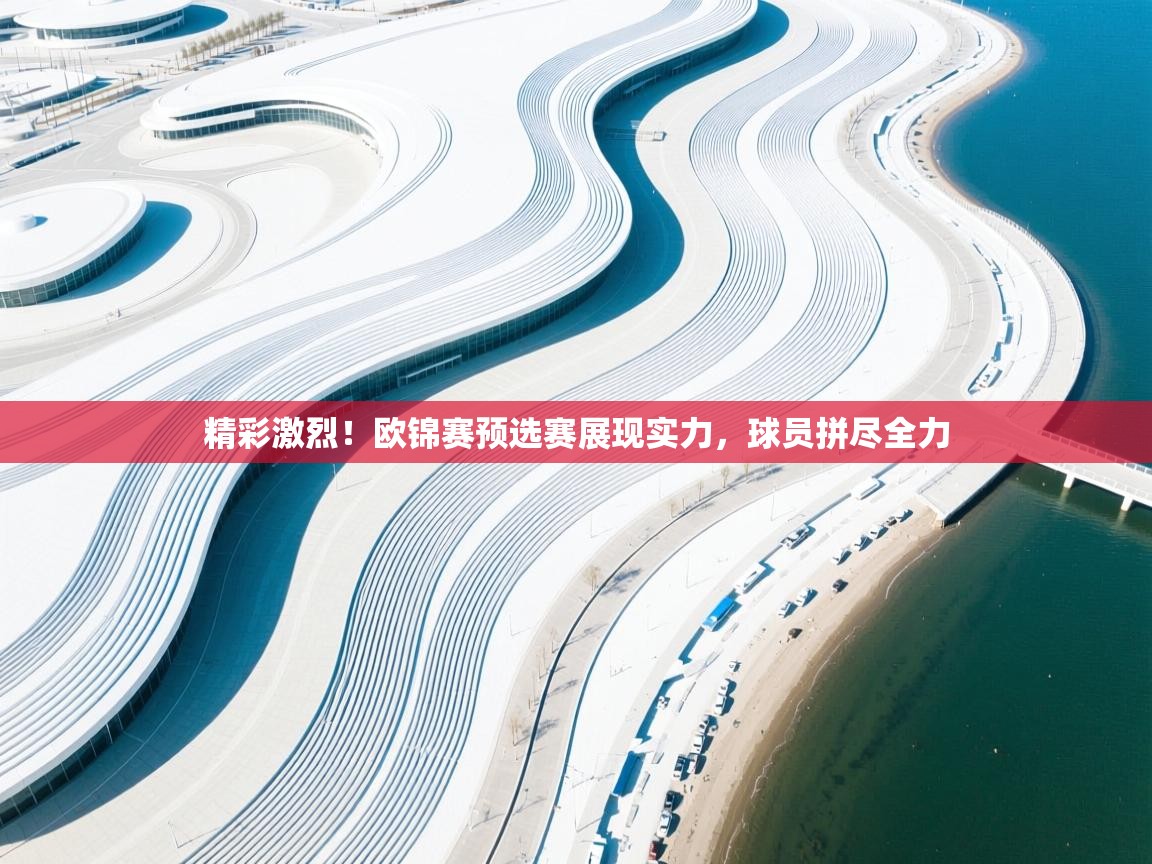 开云体育官方版下载-精彩激烈！欧锦赛预选赛展现实力，球员拼尽全力  第1张