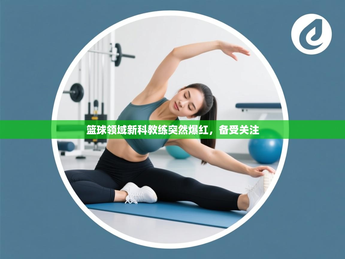 开云体育安卓APK下载-篮球领域新科教练突然爆红,备受关注 第4张