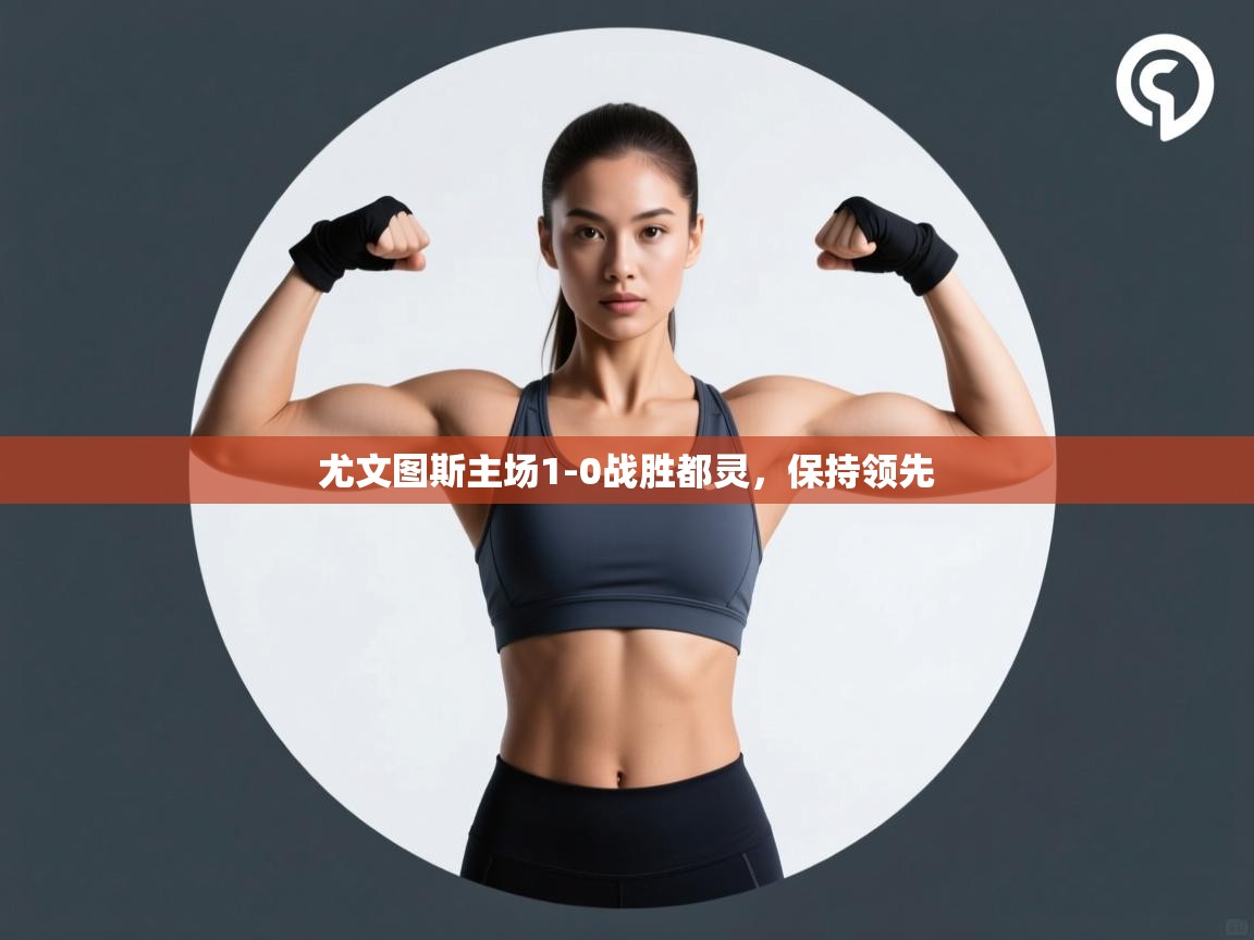 云开体育app登录入口-尤文图斯主场1-0战胜都灵，保持领先  第1张