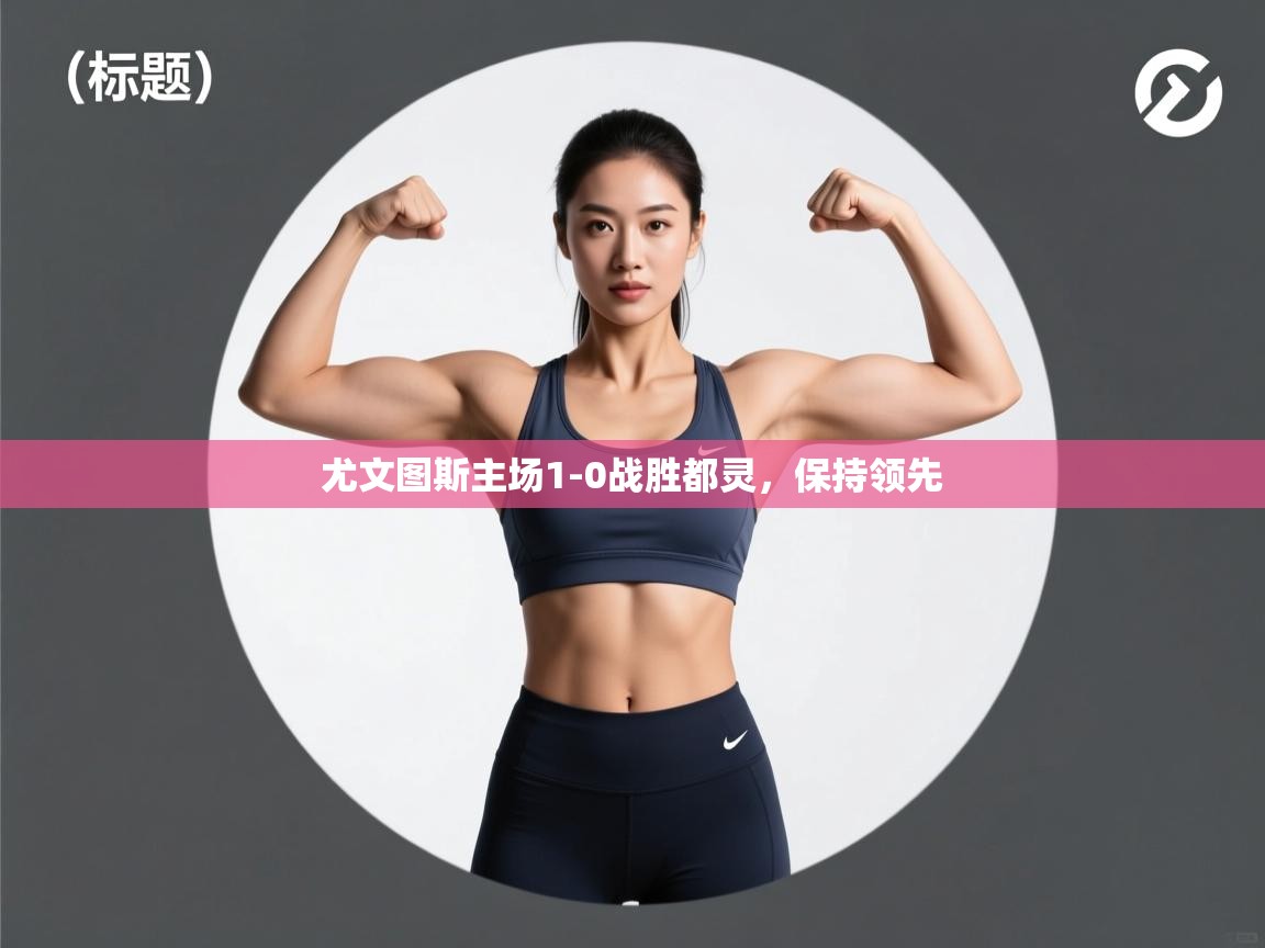 云开体育app登录入口-尤文图斯主场1-0战胜都灵，保持领先  第3张