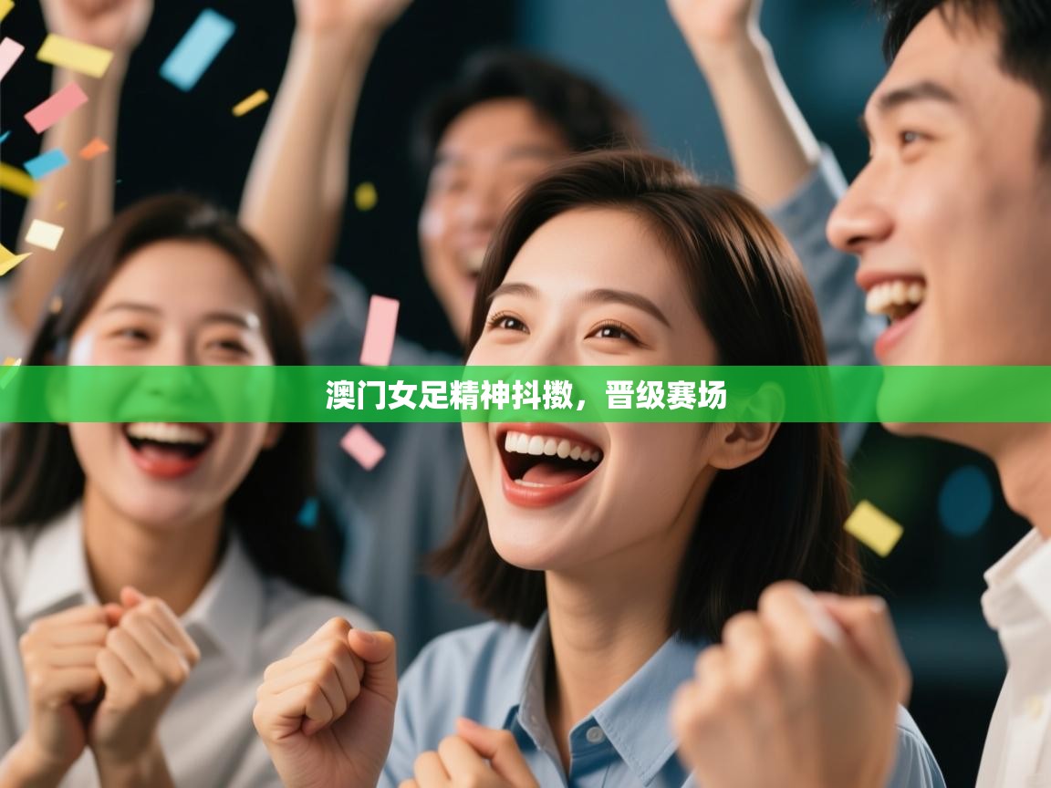 云开体育官网入口登录网页-澳门女足精神抖擞,晋级赛场 第2张