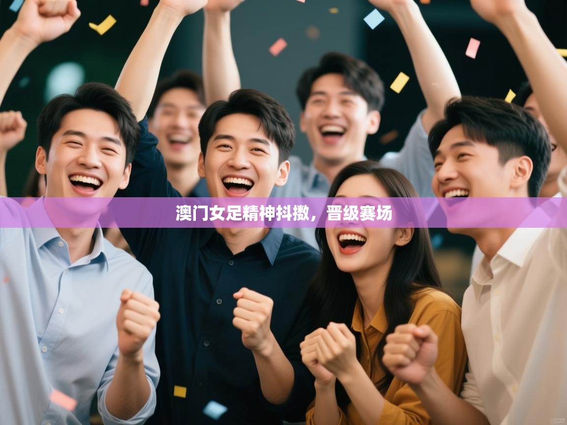 云开体育官网入口登录网页-澳门女足精神抖擞,晋级赛场 第3张