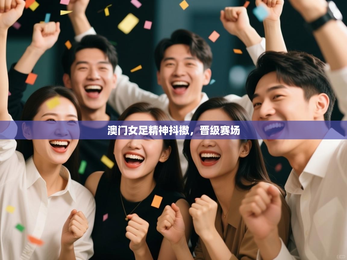 云开体育官网入口登录网页-澳门女足精神抖擞,晋级赛场 第4张