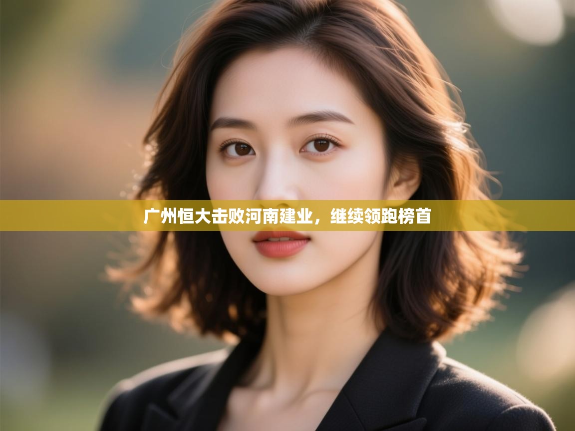 开云体育入口注册-广州恒大击败河南建业,继续领跑榜首 第1张