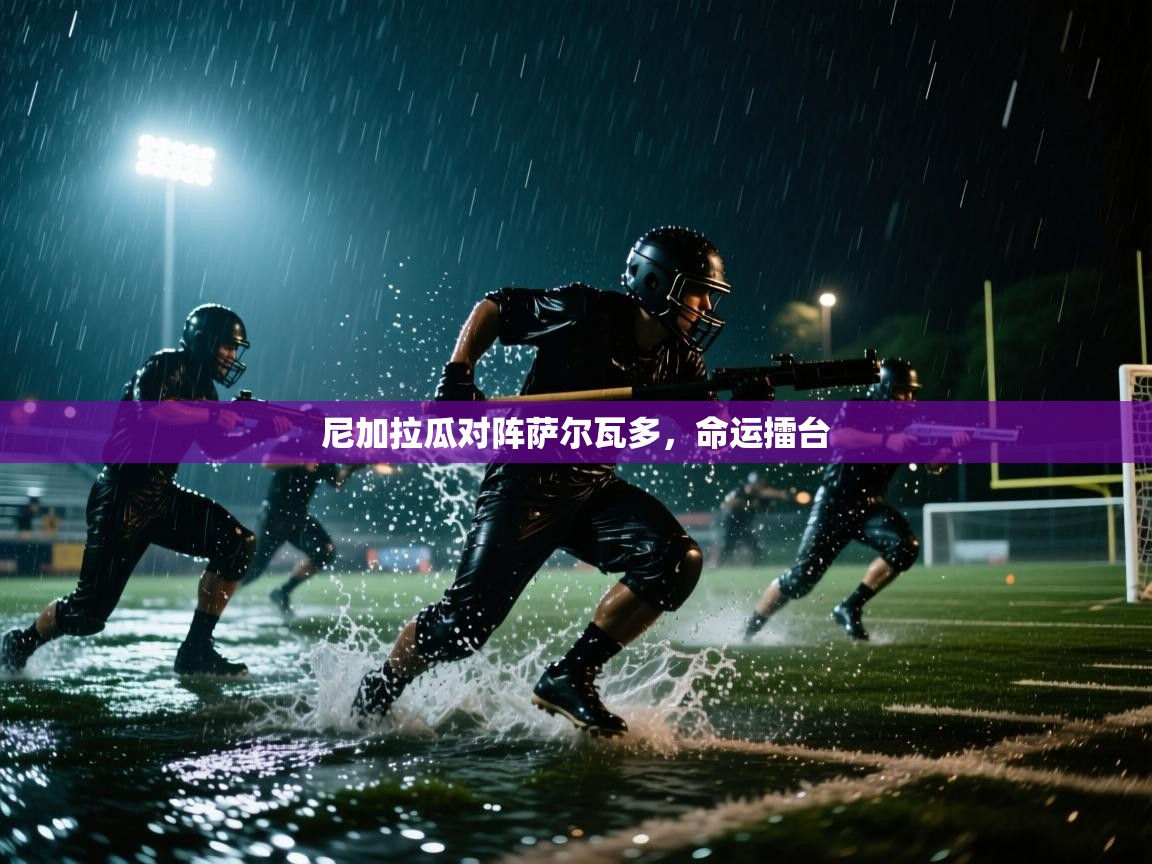 云开体育app网页版入口-尼加拉瓜对阵萨尔瓦多,命运擂台 第1张