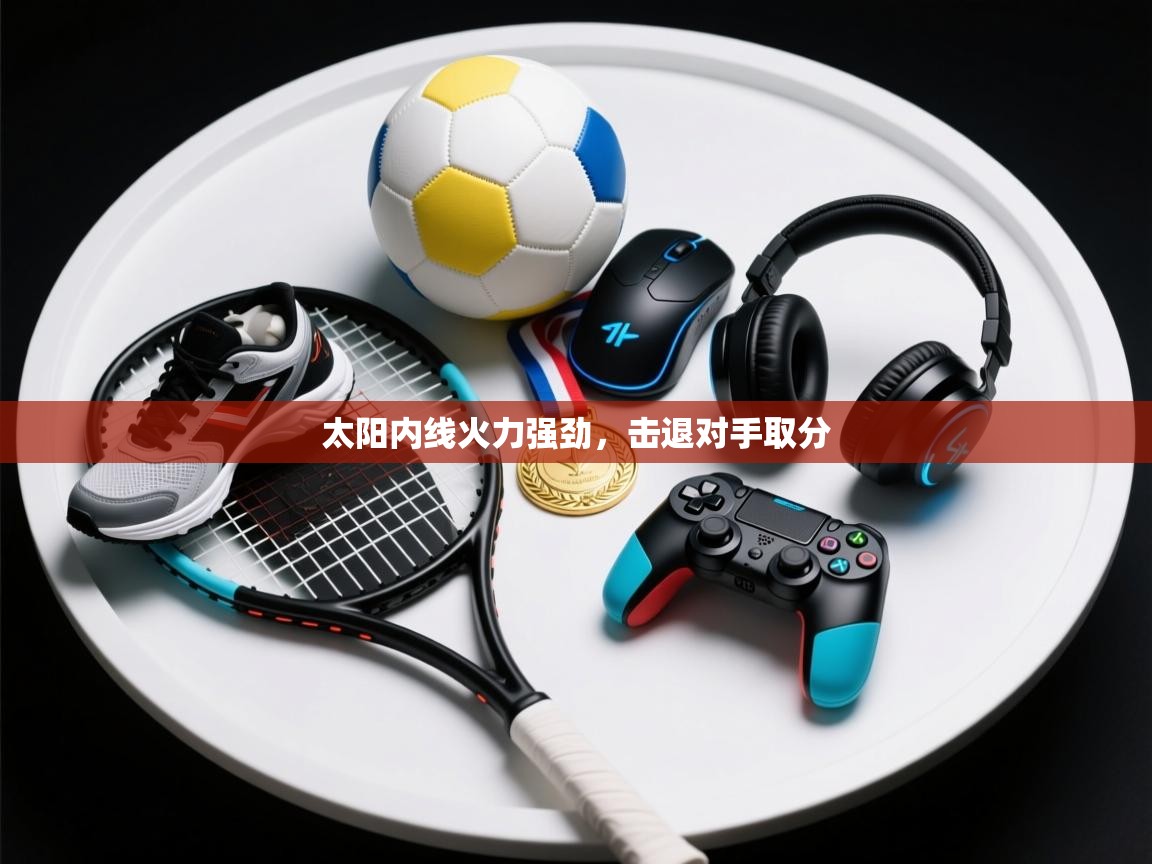 云开体育官方网站登录-太阳内线火力强劲，击退对手取分  第1张