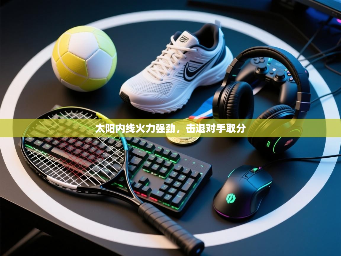 云开体育官方网站登录-太阳内线火力强劲，击退对手取分  第4张