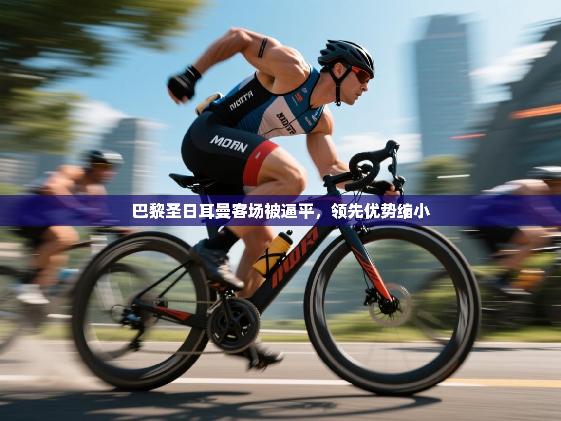 kaiyun sports-巴黎圣日耳曼客场被逼平，领先优势缩小