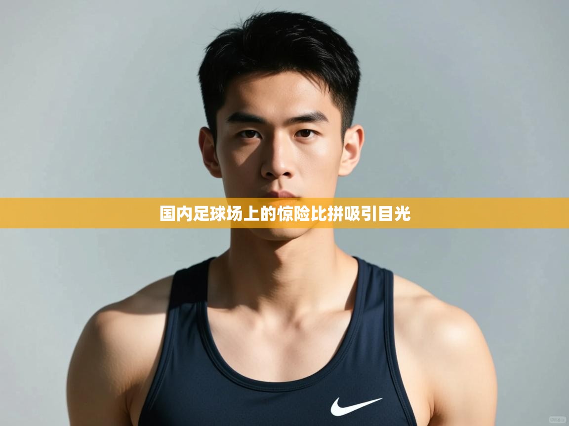 开云体育在线玩-国内足球场上的惊险比拼吸引目光  第1张