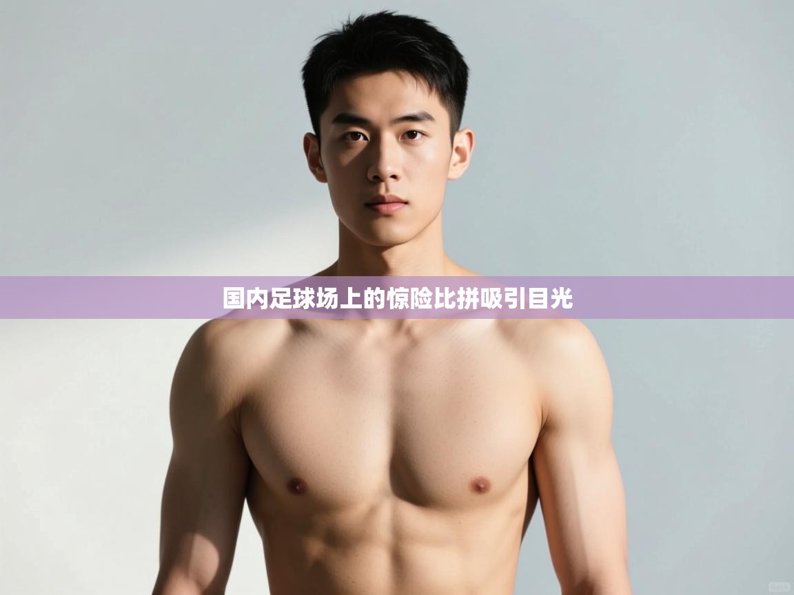 开云体育在线玩-国内足球场上的惊险比拼吸引目光  第2张