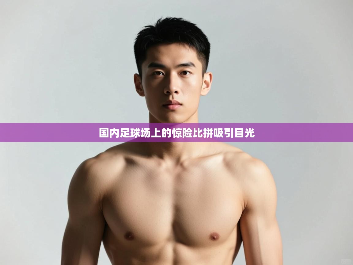 开云体育在线玩-国内足球场上的惊险比拼吸引目光  第3张