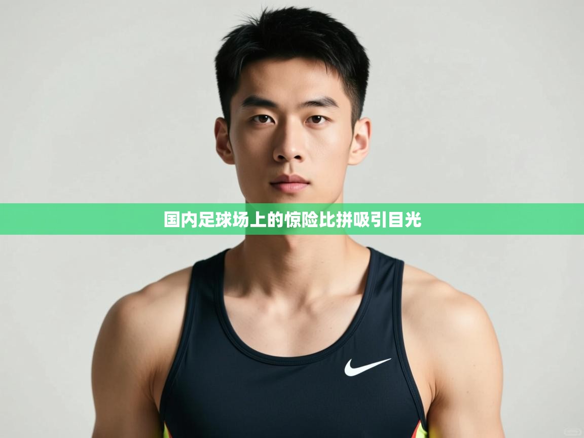 开云体育在线玩-国内足球场上的惊险比拼吸引目光  第4张