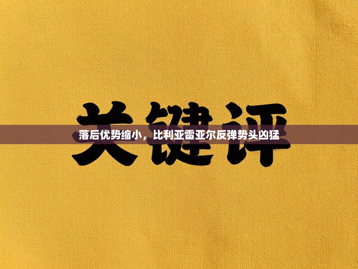 开云体育app官网下载地址-落后优势缩小,比利亚雷亚尔反弹势头凶猛 第3张