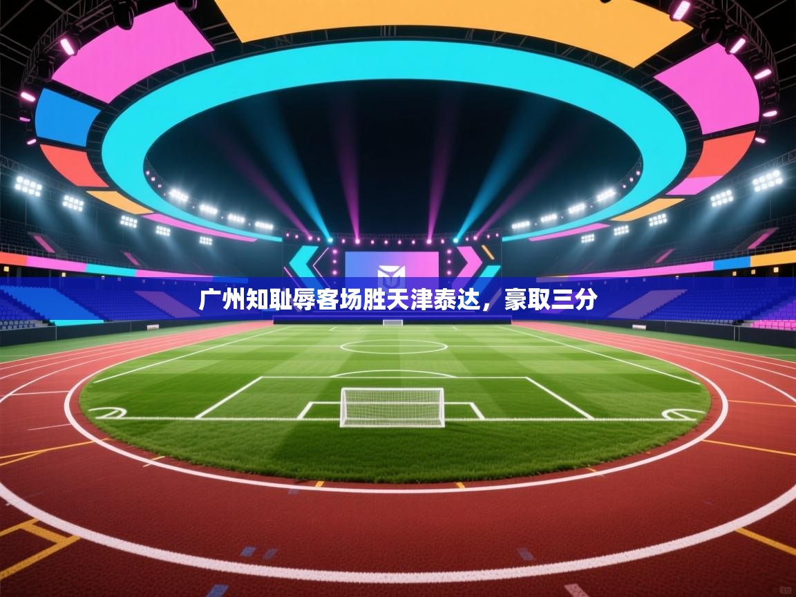 云开体育app官网入口网页版-广州知耻辱客场胜天津泰达，豪取三分  第1张