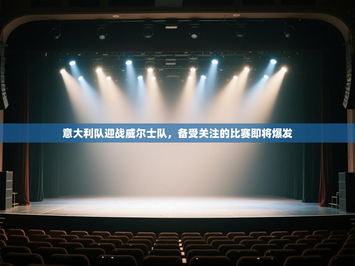 开云体育注册app-意大利队迎战威尔士队，备受关注的比赛即将爆发