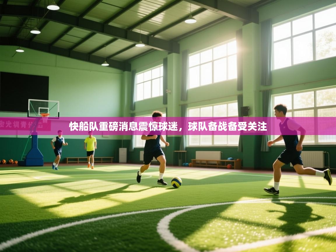 开云赛事直播-快船队重磅消息震惊球迷,球队备战备受关注 第2张