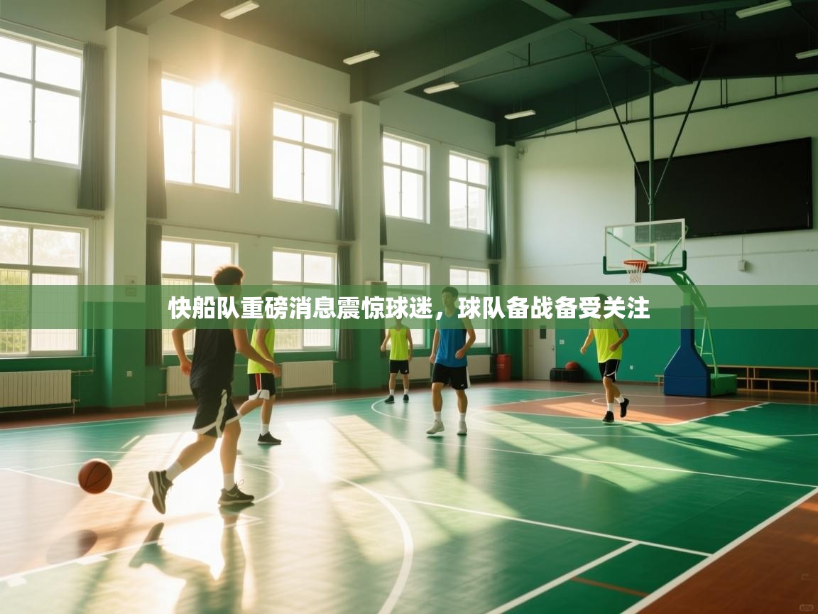开云赛事直播-快船队重磅消息震惊球迷,球队备战备受关注 第4张
