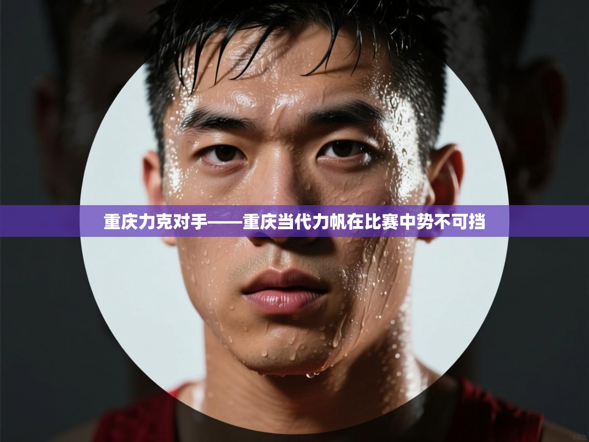 开云体育app下载-重庆力克对手——重庆当代力帆在比赛中势不可挡  第2张