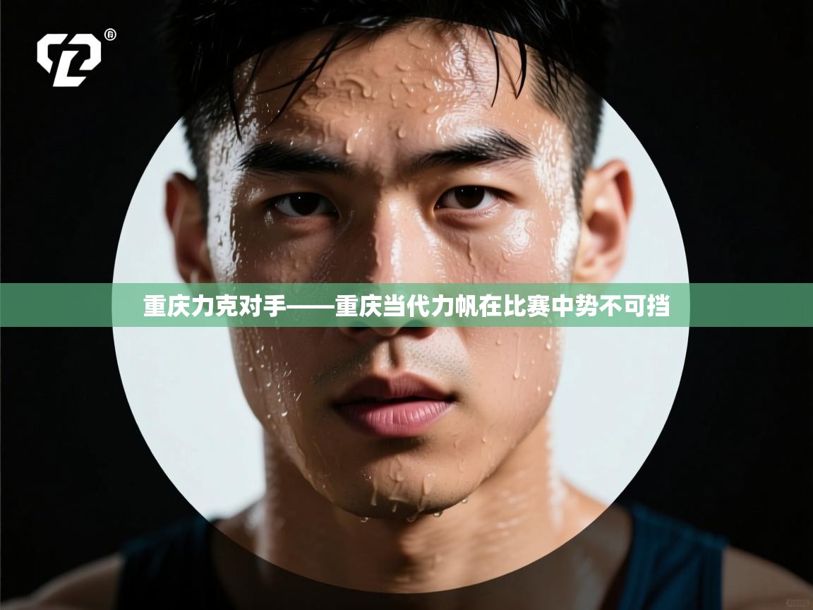 开云体育app下载-重庆力克对手——重庆当代力帆在比赛中势不可挡  第3张