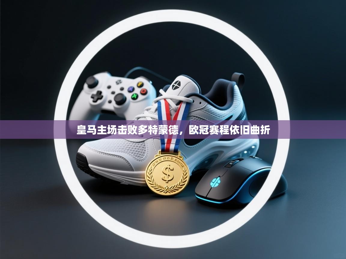 开云体育视频直播低延迟-皇马主场击败多特蒙德，欧冠赛程依旧曲折