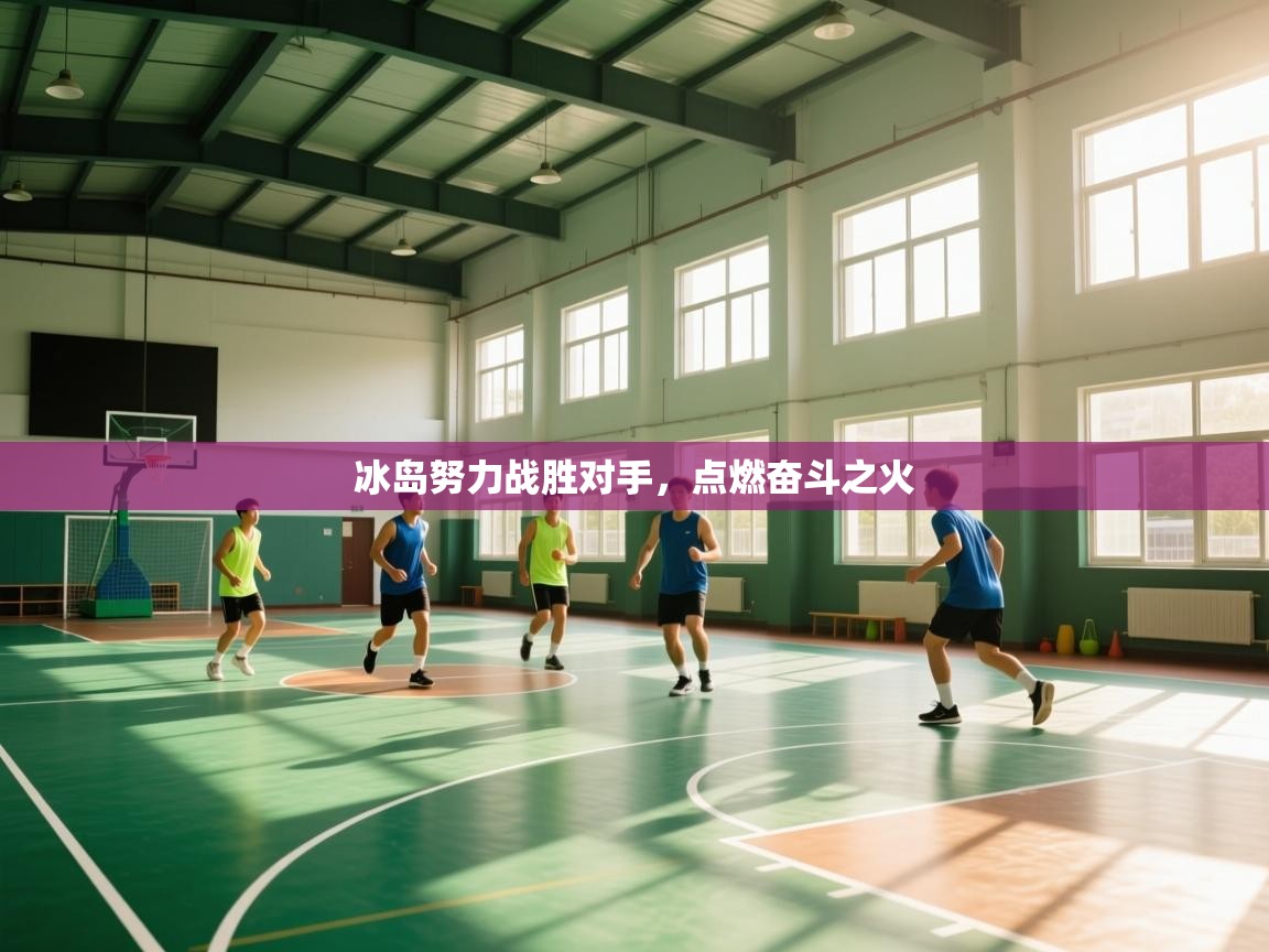 云开体育app官网入口网页版-冰岛努力战胜对手，点燃奋斗之火