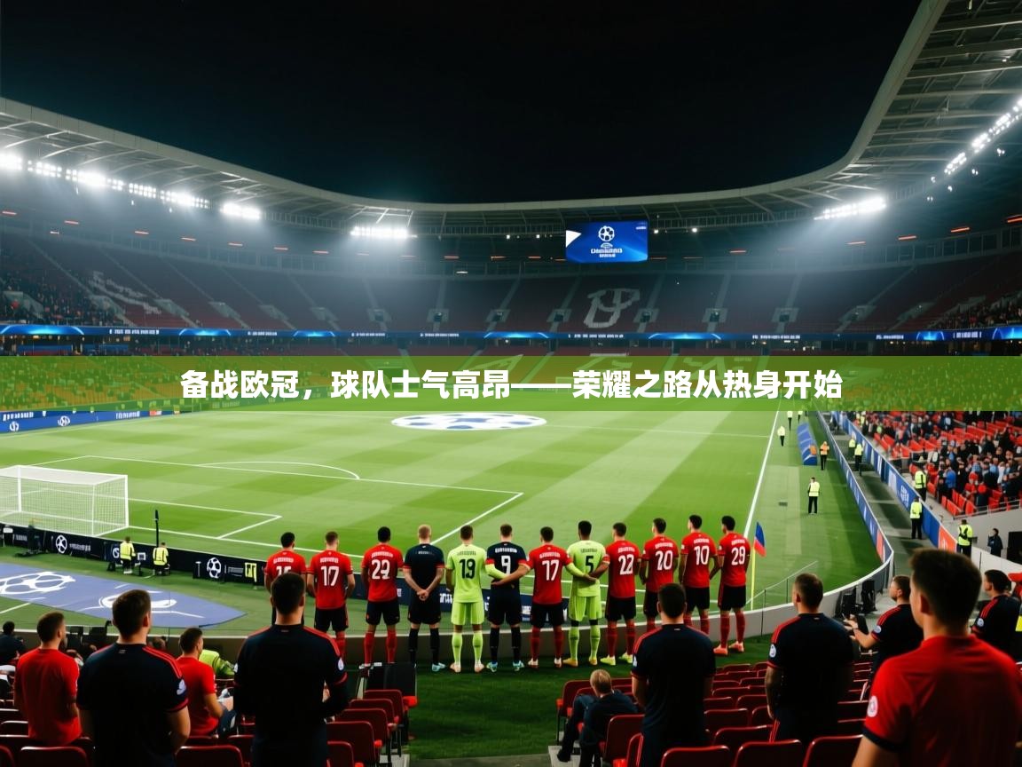 开云数据-备战欧冠，球队士气高昂——荣耀之路从热身开始