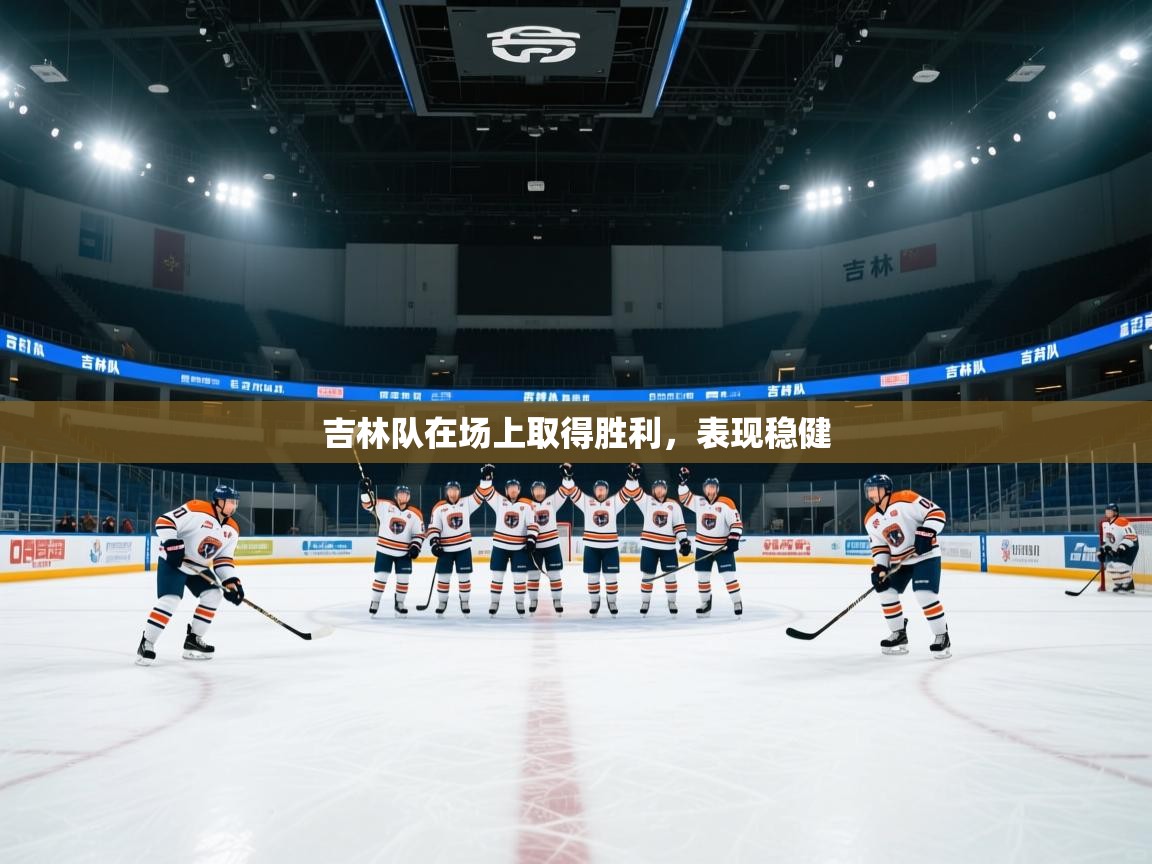 云开体育app官网入口网页版-吉林队在场上取得胜利,表现稳健 第2张
