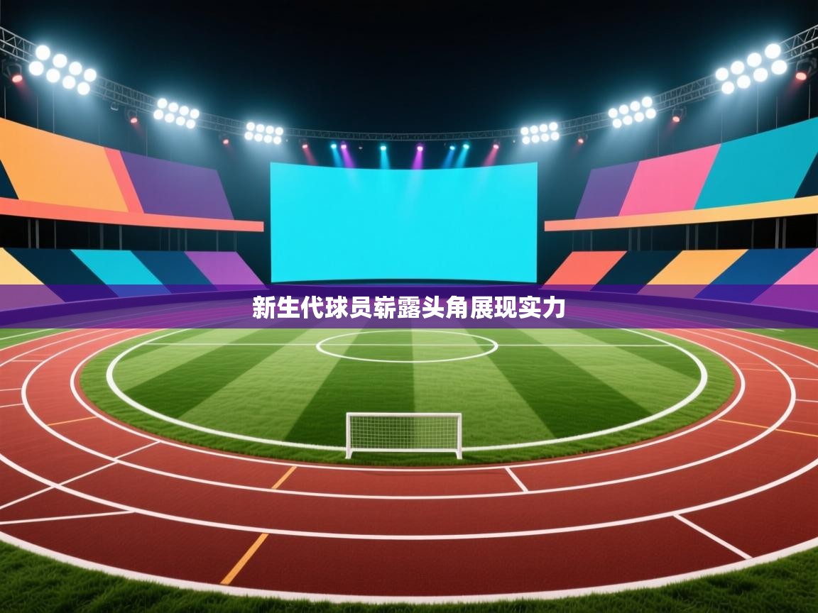 开云体育PC版网页版登录-新生代球员崭露头角展现实力 第2张