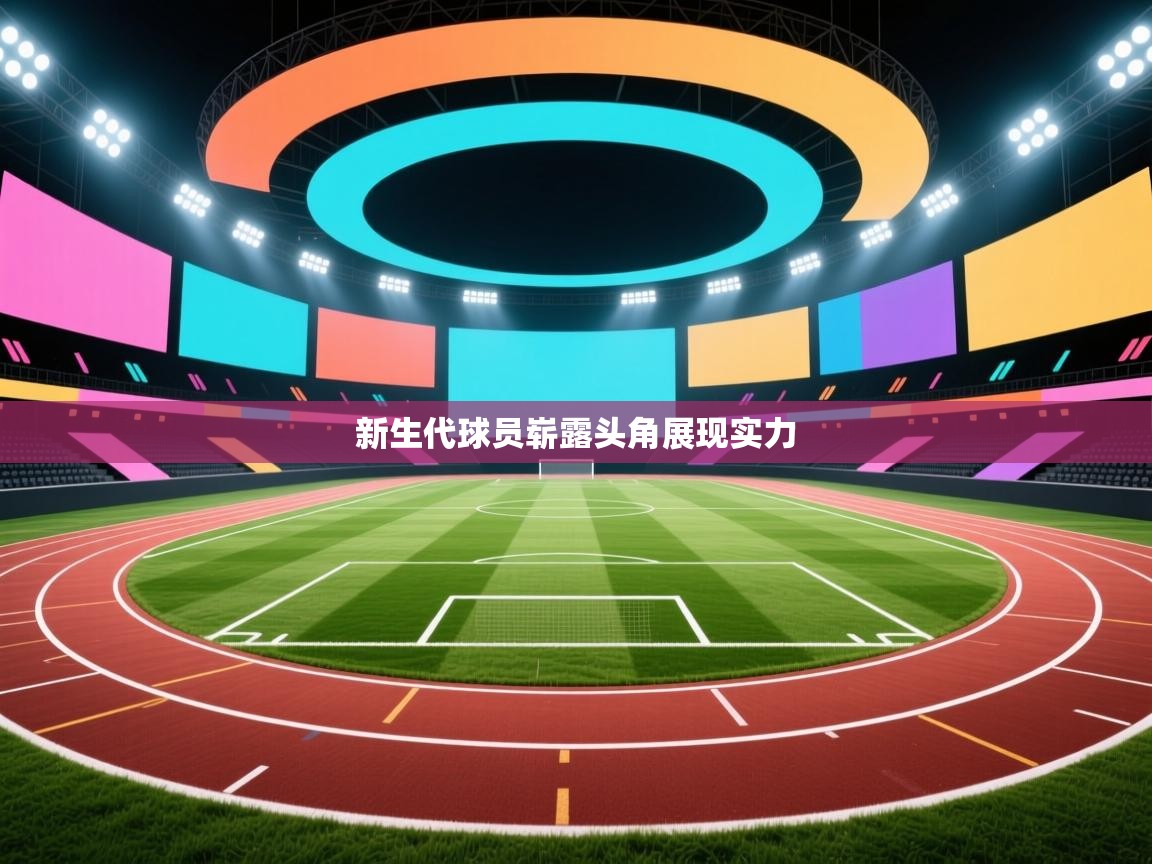 开云体育PC版网页版登录-新生代球员崭露头角展现实力 第3张