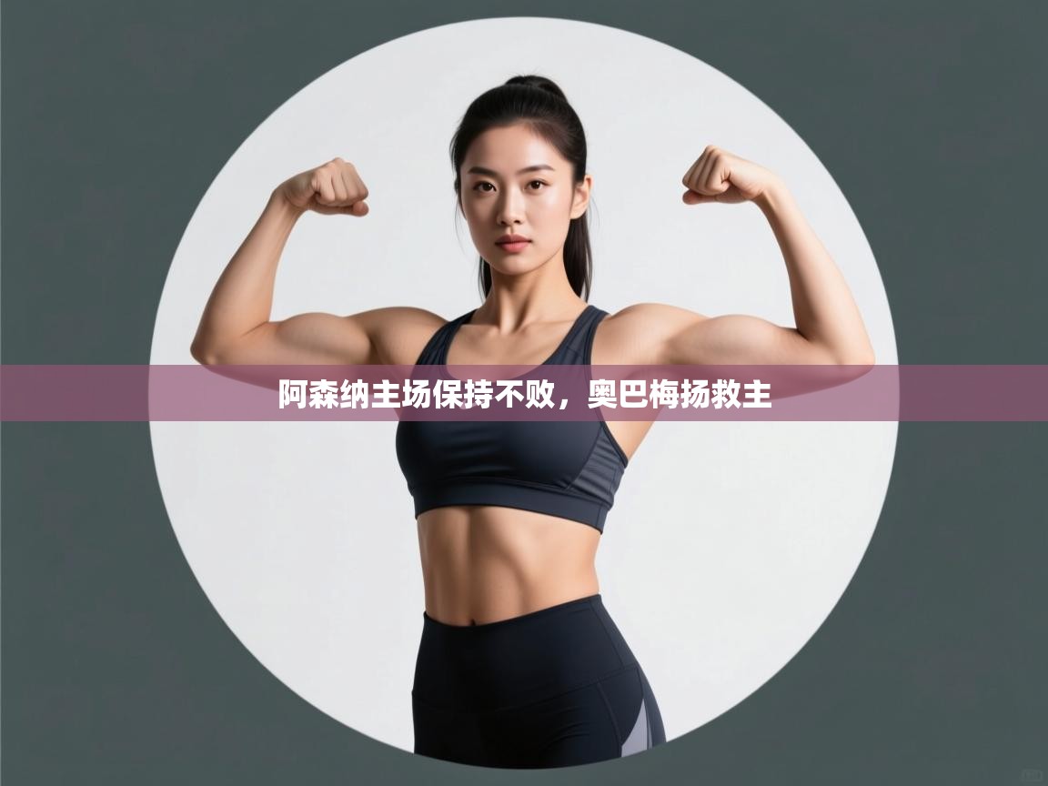 云开体育官网-阿森纳主场保持不败,奥巴梅扬救主 第4张