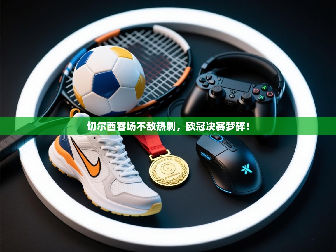 云开体育app官网入口-切尔西客场不敌热刺，欧冠决赛梦碎！  第1张